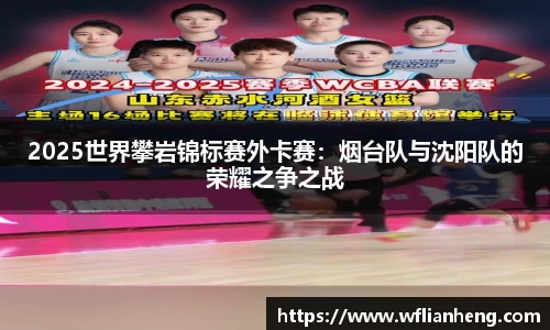 2025世界攀岩锦标赛外卡赛：烟台队与沈阳队的荣耀之争之战