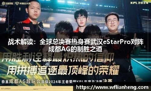 战术解读：全球总决赛热身赛武汉eStarPro对阵成都AG的制胜之道