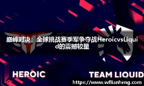 巅峰对决：全球挑战赛季军争夺战HeroicvsLiquid的震撼较量