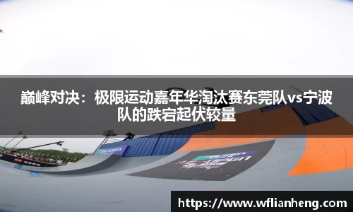 巅峰对决：极限运动嘉年华淘汰赛东莞队vs宁波队的跌宕起伏较量