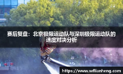 赛后复盘：北京极限运动队与深圳极限运动队的速度对决分析