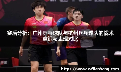 赛后分析：广州乒乓球队与杭州乒乓球队的战术意识与表现对比